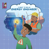 I Want To Be An Energy Engineer: A Kid's Guide to Powering the World