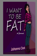 I Want To Be Fat (A Journal)