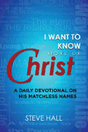 I Want to Know More of Christ: A Daily Devotional on His Matchless Names