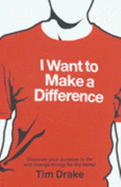 I Want to Make a Difference: Discover a Purpose in Life and Change Things for the Better