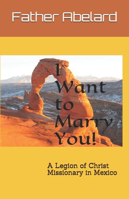 I Want to Marry You!: A Legion of Christ Missionary in Mexico - Lennon, J Paul (Editor), and Abelard, Father