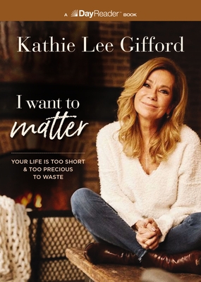 I Want to Matter: Your Life Is Too Short and Too Precious to Waste - Gifford, Kathie Lee