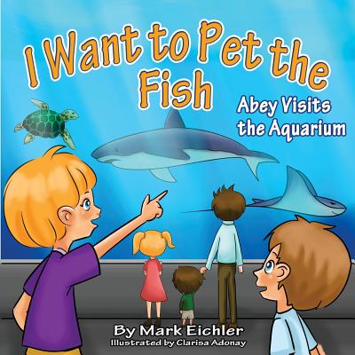 I Want to Pet the Fish: Abey Visits the Aquarium - Mazor, Sarah (Editor), and Eichler, Mark