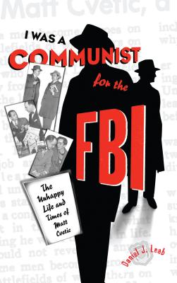 "I Was a Communist for the FBI": The Unhappy Life and Times of Matt Cvetic - Leab, Daniel J