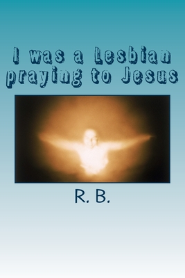 I was a Lesbian praying to Jesus - Michelle, Tracie (Contributions by), and B, R