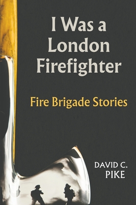 I was a London Firefighter - Pike, David C