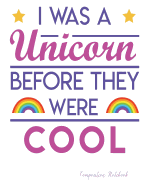 I Was a Unicorn Before They Were Cool: Composition Notebook: College Ruled - 110 Pages - 55 Sheets - 8.5" X 11"