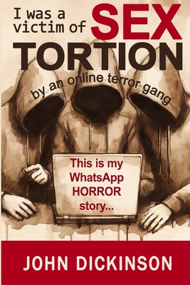 I was a victim of SEXTORTION: This is my horror story. Pay attention, or it could become yours. - Mears, Jennifer (Editor), and Dickinson, John