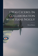 I Was Cicero. In Collaboration With Hans Nogly