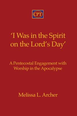 'i Was in the Spirit on the Lord's Day': A Pentecostal Engagement with Worship in the Apocalypse - Archer, Melissa L