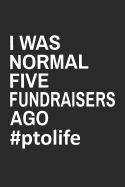 I Was Normal Five Fundraisers Ago #PTOLIFE: Funny Notebook for School PTO Volunteers Moms Dads (Journal, Diary)