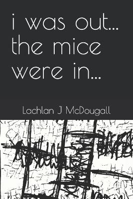 i was out... the mice were in... - McDougall, Lachlan J