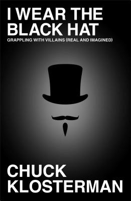 I Wear the Black Hat: Grappling with Villains (Real and Imagined) - Klosterman, Chuck