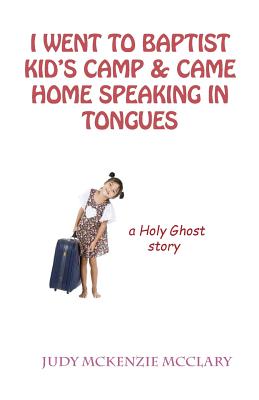 I Went to Baptist Kid's Camp & Came Home Speaking in Tongues: A Holy Ghost Story - McClary, Judy McKenzie