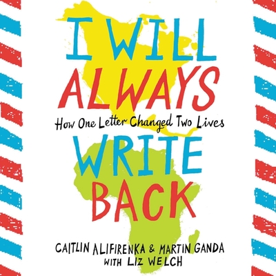 I Will Always Write Back Lib/E: How One Letter Changed Two Lives - Alifirenka, Caitlin, and Ganda, Martin, and Welch, Liz (Contributions by)