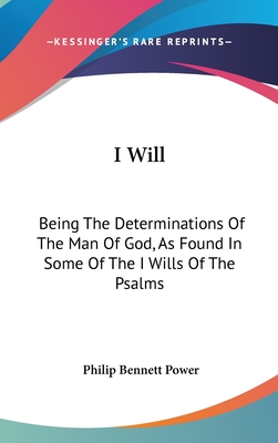 I Will: Being The Determinations Of The Man Of God, As Found In Some Of The I Wills Of The Psalms - Power, Philip Bennett