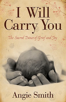 I Will Carry You: The Sacred Dance of Grief and Joy - Smith, Angie