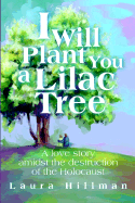 I Will Plant You a Lilac Tree: A Love Story Amidst the Destruction of the Holocaust