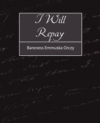 I Will Repay - Baroness Emmuska Orczy, Emmuska Orczy