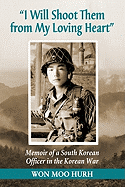 I Will Shoot Them from My Loving Heart: Memoir of a South Korean Officer in the Korean War