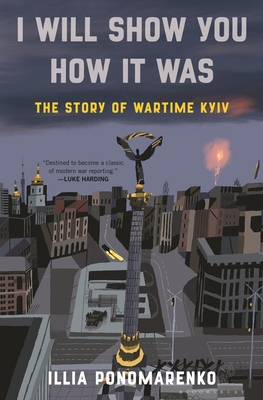 I Will Show You How It Was: The Story of Wartime Kyiv - Ponomarenko, Illia