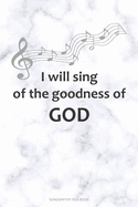 I WILL SING OF THE GOODNESS OF GOD Songwriter Idea Book: A 6x9 Songwriting Notebook Lyric Journal for Christian Song Writers with guitar tabs and music staves