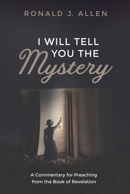 I Will Tell You the Mystery: A Commentary for Preaching from the Book of Revelation - Allen, Ronald J, Dr.