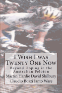 I Wish I was Twenty One Now: Beyond Doping in the Australian Peloton - Shilbury, David, and Bozzi, Claudio, and Ware, Ianto