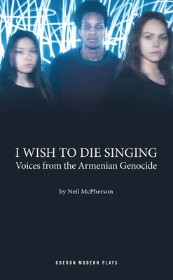 I Wish to Die Singing: Voices From The Armenian Genocide - McPherson, Neil