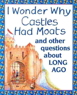 I Wonder Why Castles Had Moats: And Other Questions about Long Ago