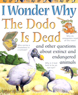I Wonder Why the Dodo is Dead: And Other Questions About Extinct and Endangered Animals