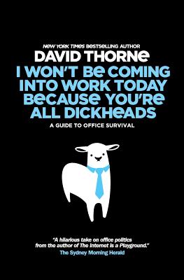 I Wont Be Coming Into Work Today Because You're All Dickheads: A Guide to Office Survival - Thorne, David