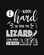 I Work Hard So That My Lizard Can Have a Better Life: Lizard Gift for People Who Love Their Pet Lizard - Funny Saying With Cute Graphics Cover Design - Blank Lined Journal or Notebook