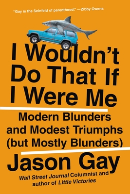 I Wouldn't Do That If I Were Me: Modern Blunders and Modest Triumphs (But Mostly Blunders) - Gay, Jason
