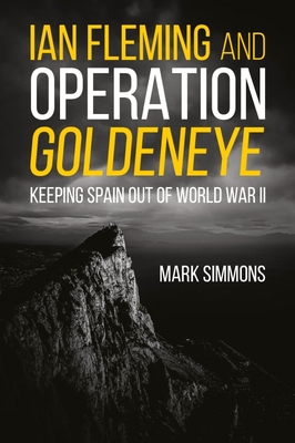 Ian Fleming and Operation Golden Eye: Keeping Spain out of World War II - Simmons, Mark