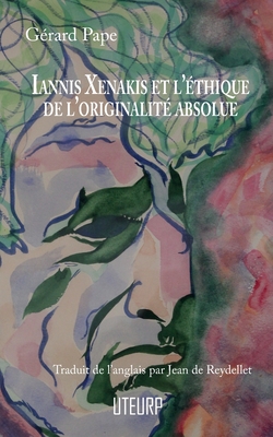 Iannis Xenakis et l'?thique de l'originalit? absolue - Pape, G?rard, and Reydellet, Jean de (Translated by)