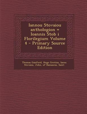 Iannou Stovaiou Anthologion = Ioannis Stob I Florilegium Volume 4 - Gaisford, Thomas, and Grotius, Hugo, and Stovaios, Ianns