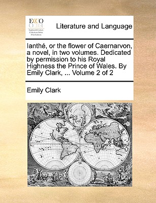 Ianth, or the Flower of Caernarvon, a Novel, in Two Volumes. Dedicated by Permission to His Royal Highness the Prince of Wales. by Emily Clark, ... Volume 2 of 2 - Clark, Emily