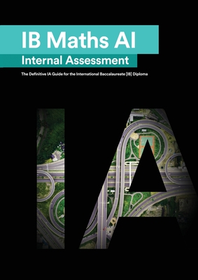 IB Math AI [Applications and Interpretation] Internal Assessment: The Definitive IA Guide for the International Baccalaureate [IB] Diploma - Mehmood, Mudassir, and Zouev, Alexander