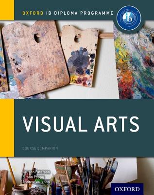 Ib Visual Arts Course Book: Oxford Ib Diploma Programme - Paterson, Jayson, and Poppy, Simon, and Vaughan, Andrew