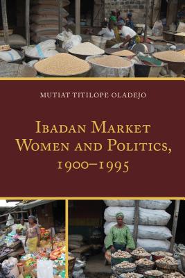 Ibadan Market Women and Politics, 1900-1995 - Oladejo, Mutiat Titilope