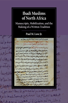 Ibadi Muslims of North Africa: Manuscripts, Mobilization, and the Making of a Written Tradition - Love, Jr, Paul M.