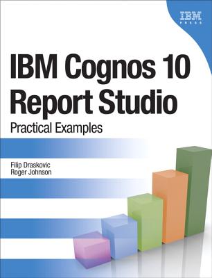 IBM Cognos 10 Report Studio: Practical Examples - Draskovic, Filip, and Johnson, Roger