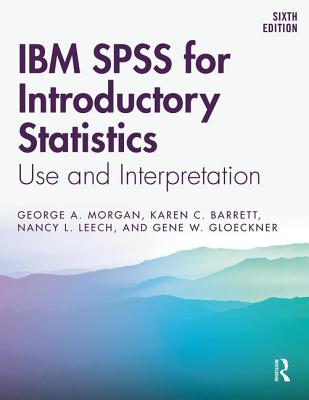 IBM SPSS for Introductory Statistics: Use and Interpretation, Sixth Edition - Morgan, George A, and Barrett, Karen C, and Leech, Nancy L