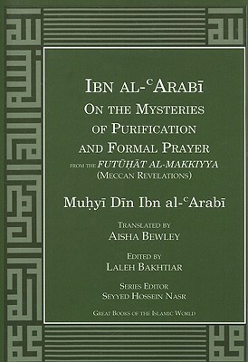 Ibn Al-Arabi on the Mysteries of Purification and Formal Prayer from the Futuhat Al-Makkiyya (Meccan Revelations) - Al-Arabi, Muhyi Din Ibn, and Bakhtiar, Laleh (Editor), and Nasr, Seyyed Hossein, PH.D. (Editor)