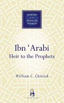 Ibn 'arabi: Heir to the Prophets - Chittick, William C