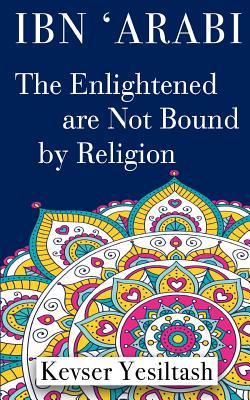Ibn 'Arabi, The Enlightened are not bound by religion - Kaan, Pinar Karaman (Translated by), and Duman, Clare (Editor), and Yesiltash, Kevser