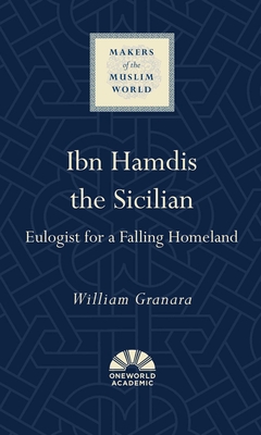 Ibn Hamdis the Sicilian: Eulogist for a Falling Homeland - Granara, William