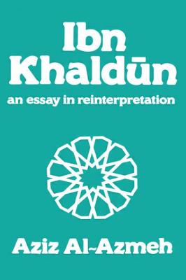 Ibn Khaldun: A Reinterpretation - Al-Azmeh, Aziz, Professor