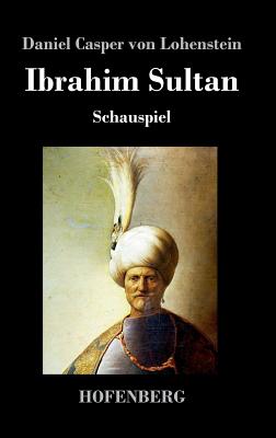 Ibrahim Sultan: Schauspiel - Lohenstein, Daniel Casper Von